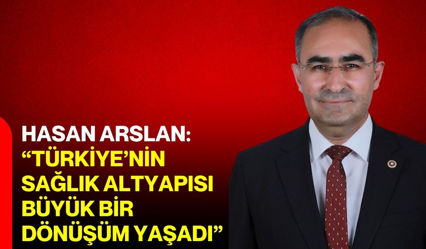 Hasan Arslan: “Türkiye’nin sağlık altyapısı büyük bir dönüşüm yaşadı”