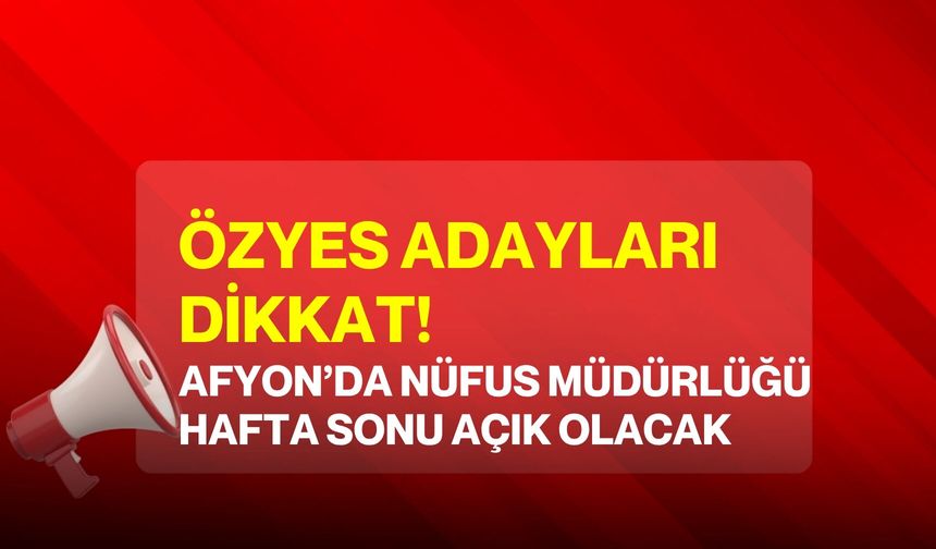 ÖZYES adayları dikkat! Afyon’da Nüfus Müdürlüğü hafta sonu açık olacak
