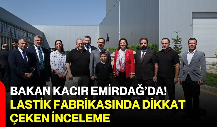 Bakan Kacır Emirdağ’da!  Lastik fabrikasında dikkat çeken inceleme