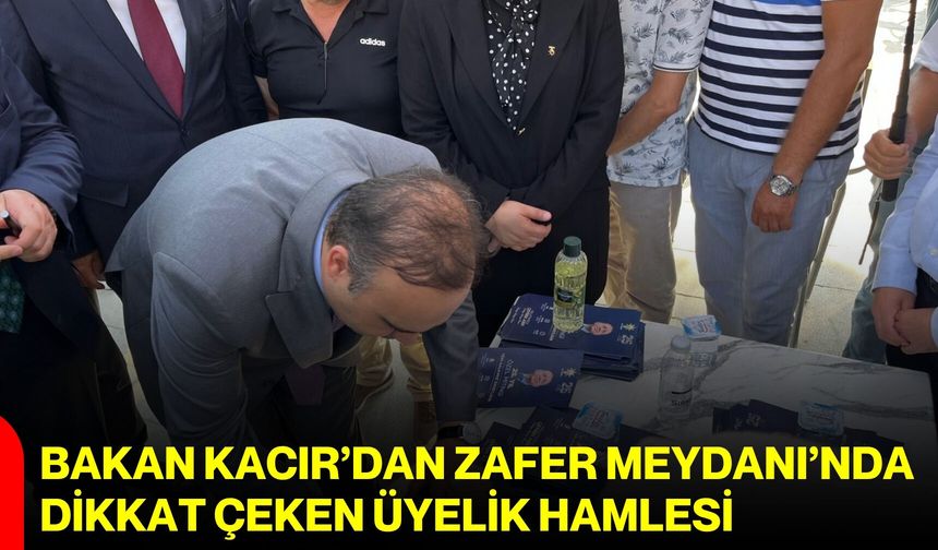 Bakan Kacır’dan Zafer Meydanı’nda dikkat çeken üyelik hamlesi