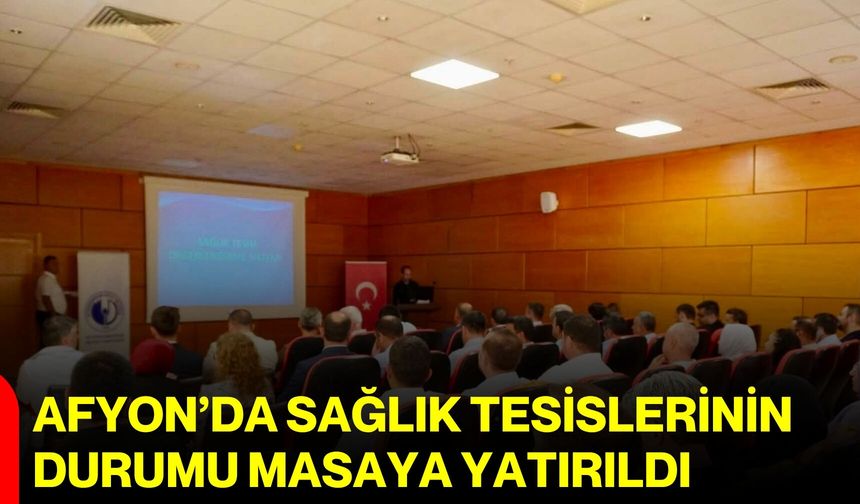 Afyon’da sağlık tesislerinin durumu masaya yatırıldı