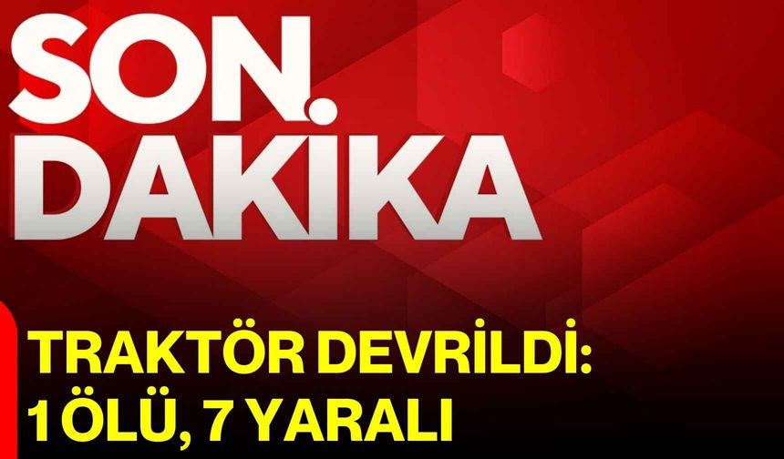 Traktör devrildi: 1 ölü, 7 yaralı