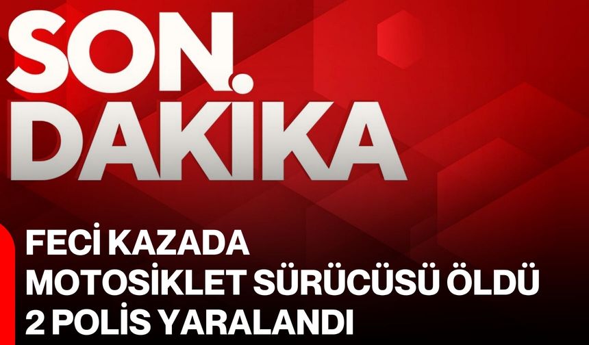 Feci kazada motosiklet sürücüsü öldü, 2 polis yaralandı