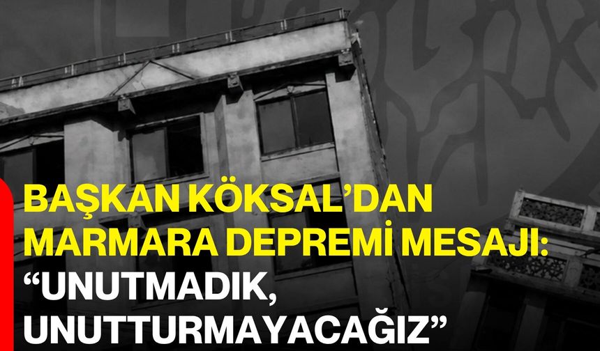 Başkan Köksal’dan Marmara depremi mesajı: “Unutmadık, unutturmayacağız”