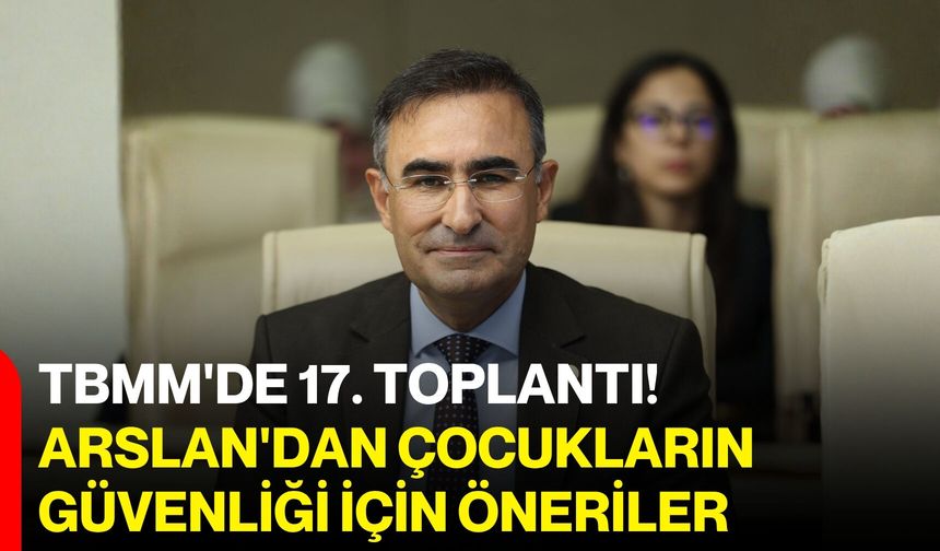 TBMM'de 17. toplantı! Arslan'dan çocukların güvenliği için öneriler