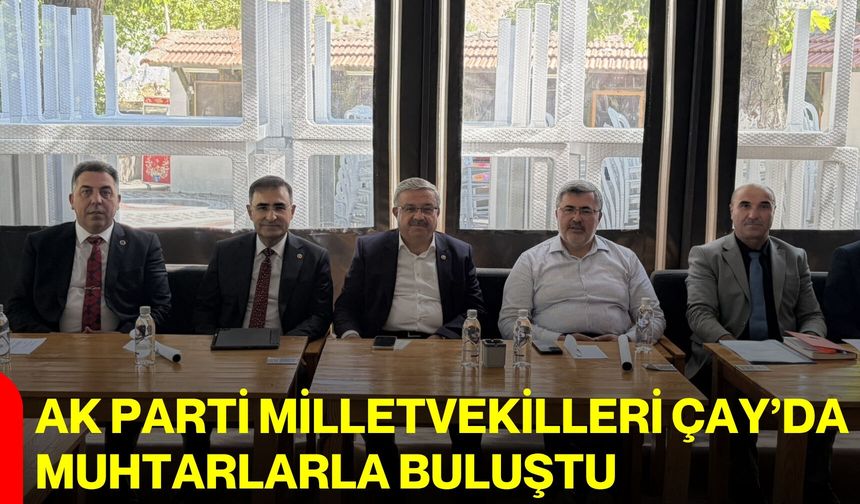 AK Parti Milletvekilleri Çay’da muhtarlarla buluştu