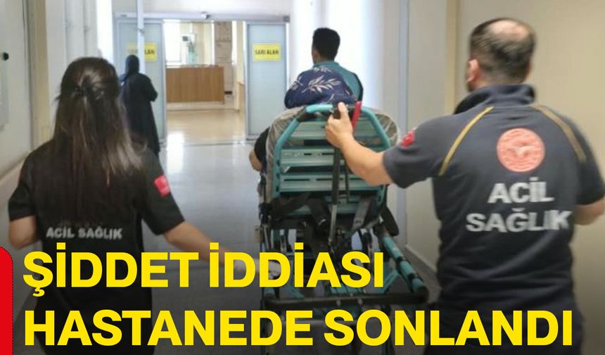 Şiddet iddiası hastanede sonlandı