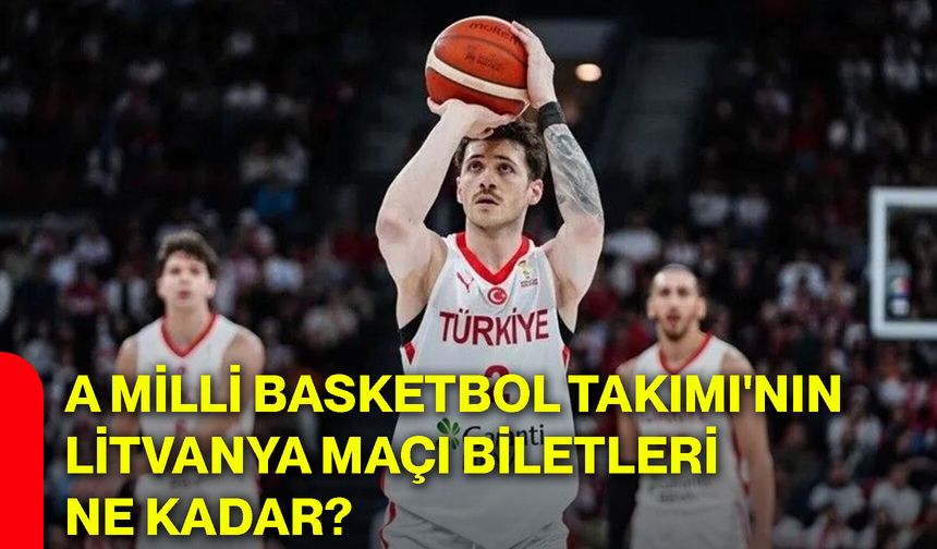 A Milli Basketbol Takımı'nın Litvanya maçı biletleri ne kadar?