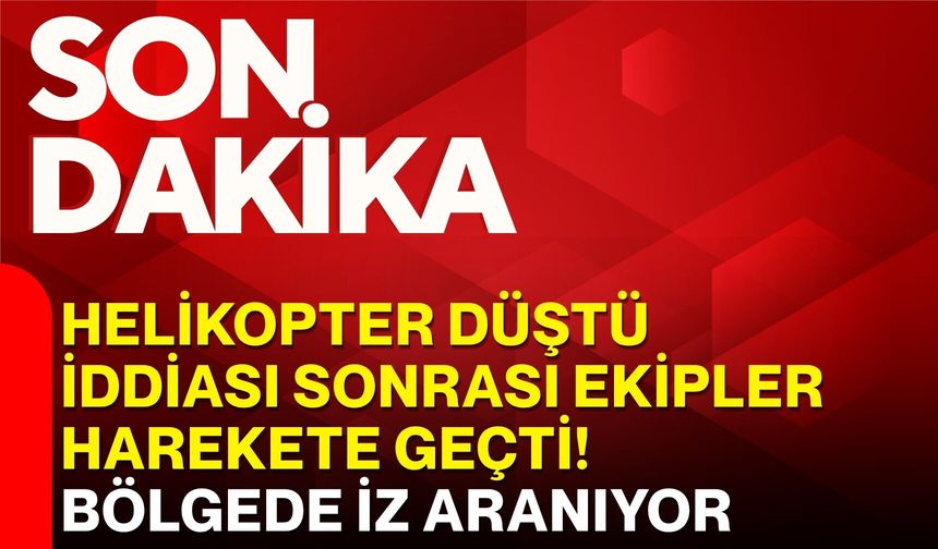 Helikopter düştü iddiası sonrası ekipler harekete geçti! Bölgede iz aranıyor