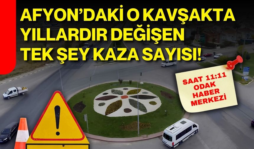 Afyon’daki o kavşakta yıllardır değişen tek şey kaza sayısı!