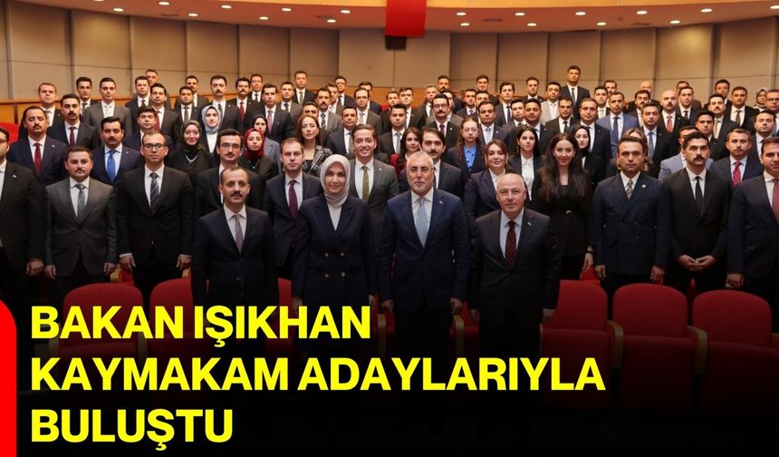 Bakan Işıkhan kaymakam adaylarıyla buluştu