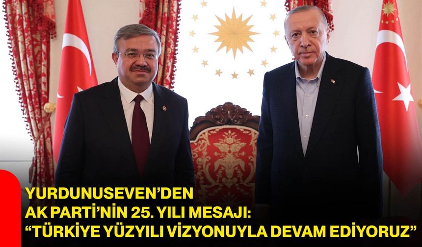 Yurdunuseven’den AK Parti’nin 25. yılı mesajı: “Türkiye Yüzyılı vizyonuyla devam ediyoruz”