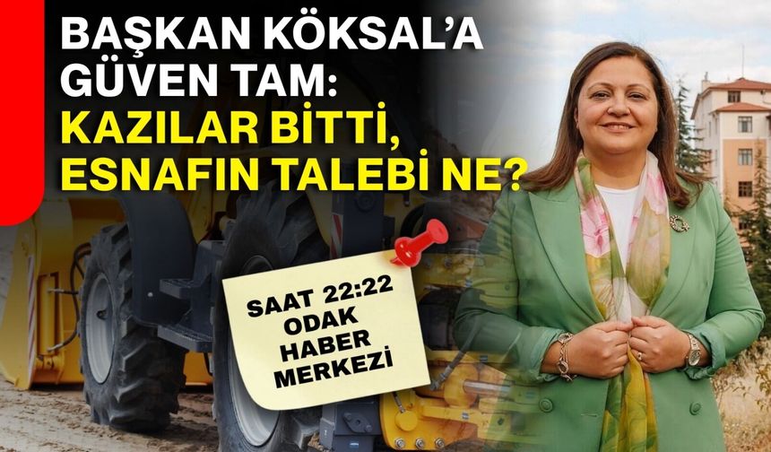Başkan Köksal’a güven tam: Kazılar bitti, esnafın talebi ne?