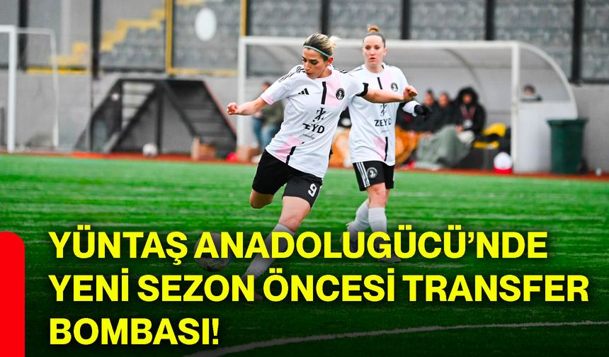 Yüntaş Anadolugücü’nde yeni sezon öncesi transfer bombası!