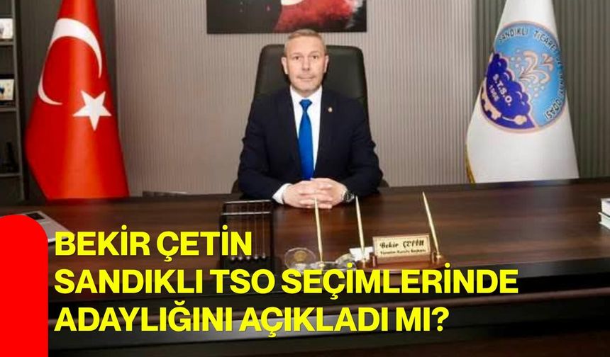 Bekir Çetin Sandıklı TSO Seçimlerinde Adaylığını Açıkladı mı?