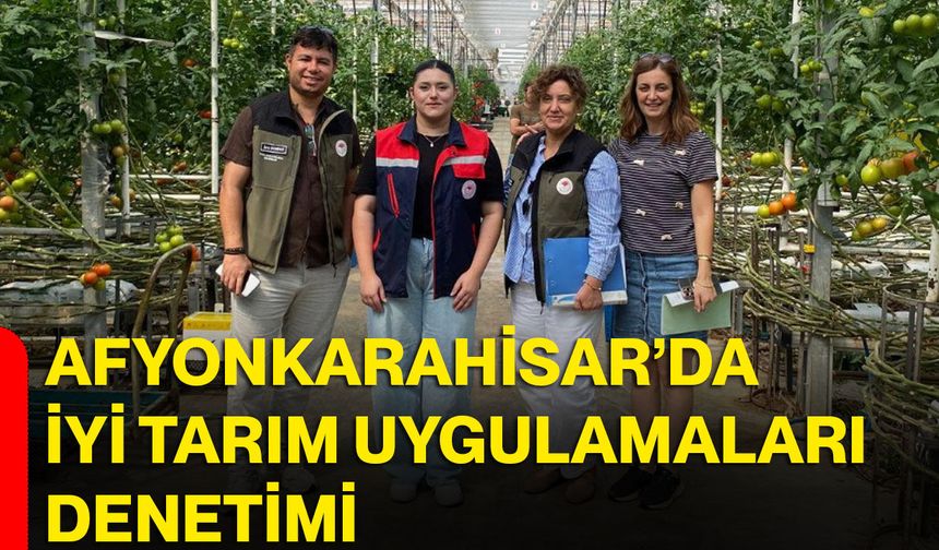 Afyonkarahisar’da iyi tarım uygulamaları denetimi