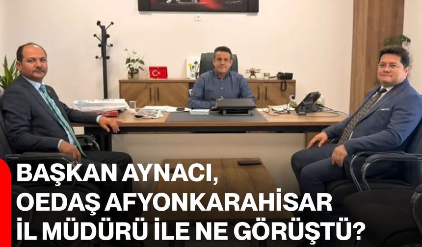 Başkan Aynacı, OEDAŞ Afyonkarahisar İl Müdürü ile ne görüştü?