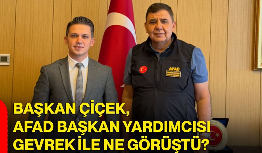 Başkan Çiçek, AFAD Başkan Yardımcısı Gevrek ile ne görüştü?