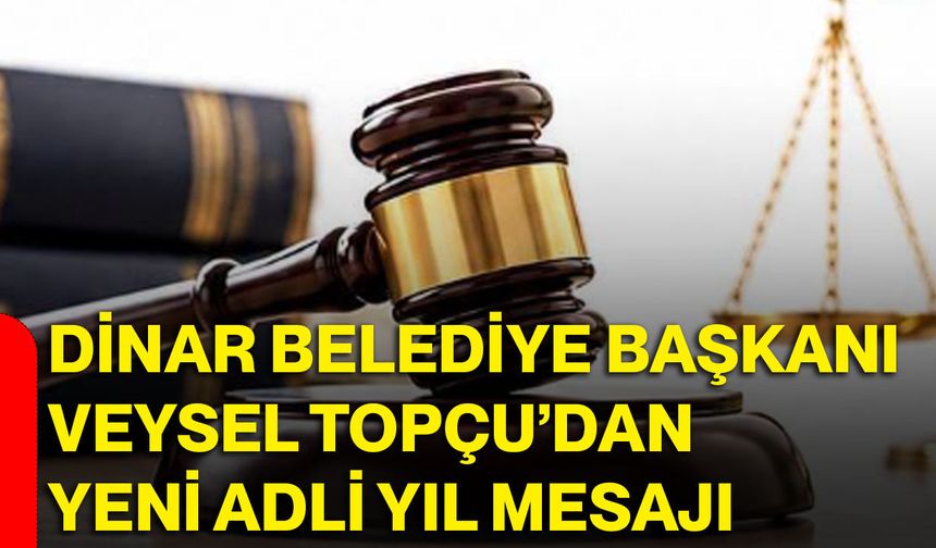 Dinar Belediye Başkanı Veysel Topçu’dan yeni Adli Yıl mesajı