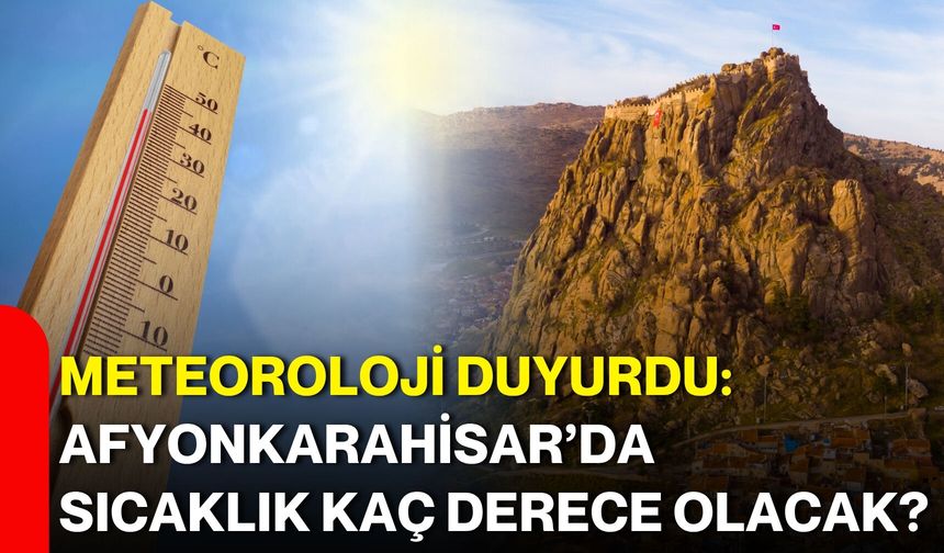 Meteoroloji duyurdu: Afyonkarahisar’da sıcaklık kaç derece olacak?