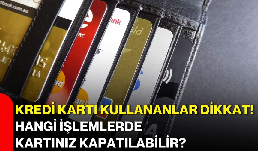 Kredi kartı kullananlar dikkat! Hangi işlemlerde kartınız kapatılabilir?