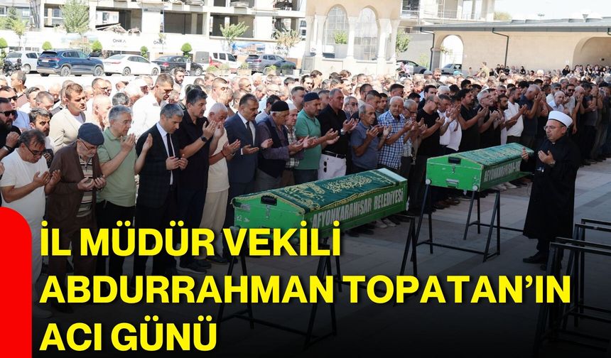 İl Müdür Vekili Abdurrahman Topatan’ın acı günü