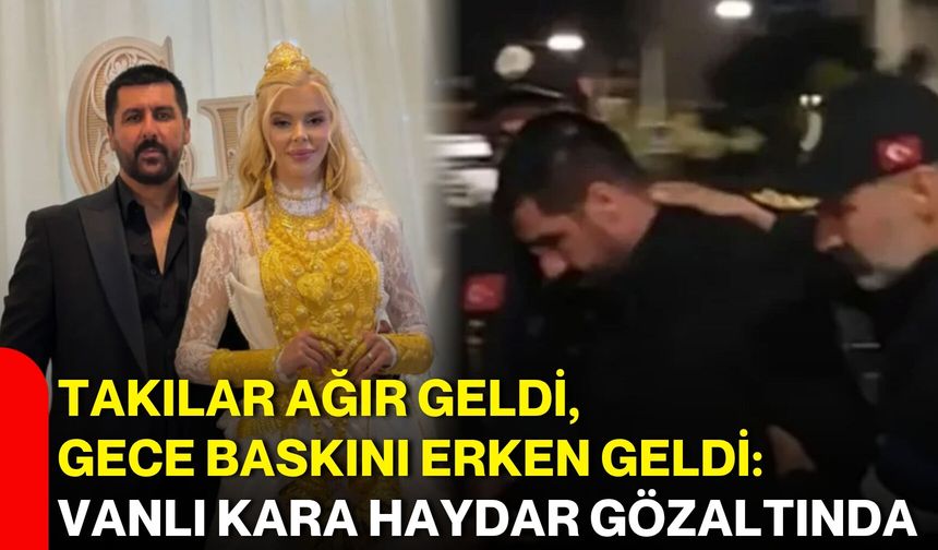 Takılar Ağır Geldi, Gece Baskını Erken Geldi: Vanlı Kara Haydar Gözaltında