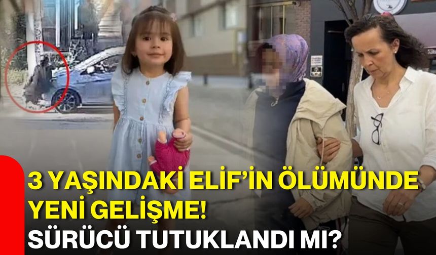 3 yaşındaki Elif’in ölümünde yeni gelişme! sürücü tutuklandı mı?