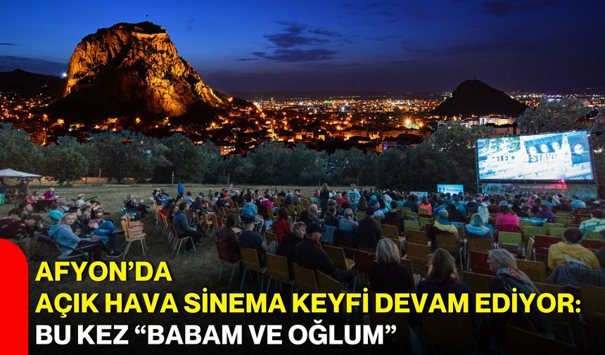 Afyon’da açık hava sinema keyfi devam ediyor: Bu kez “Babam ve Oğlum”