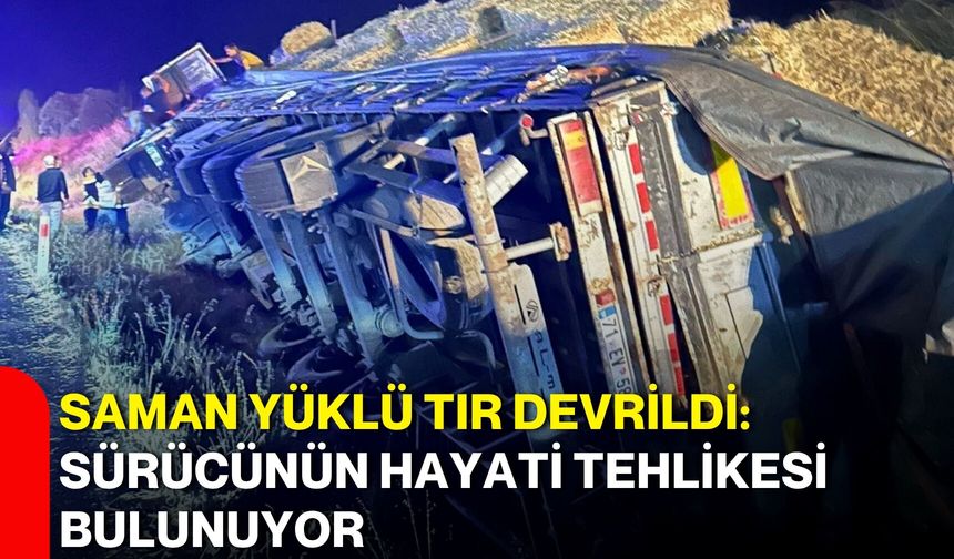 Saman yüklü TIR devrildi: Sürücünün hayati tehlikesi bulunuyor