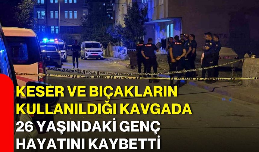 Keser ve bıçakların kullanıldığı kavgada 26 yaşındaki genç hayatını kaybetti