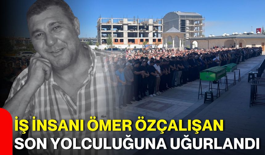 İş insanı Ömer Özçalışan son yolculuğuna uğurlandı