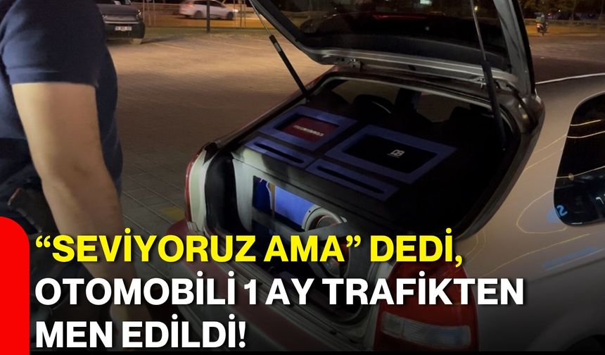 “Seviyoruz ama” dedi, otomobili 1 ay trafikten men edildi!