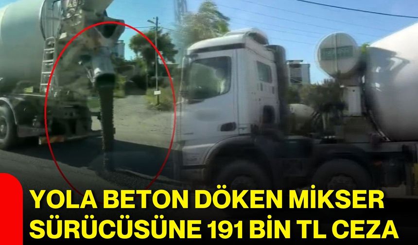 Yola beton döken mikser sürücüsüne 191 bin TL ceza