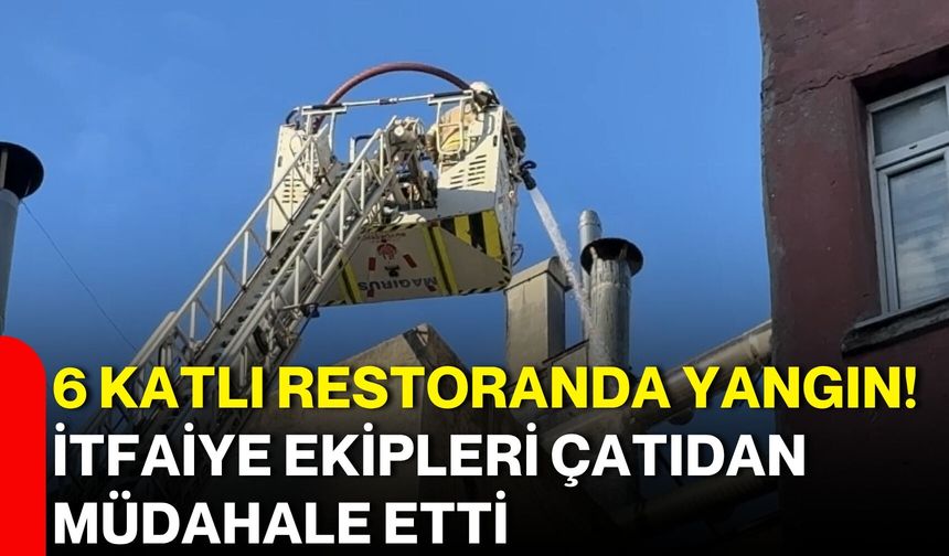 6 Katlı Restoranda Yangın! İtfaiye Ekipleri Çatıdan Müdahale Etti
