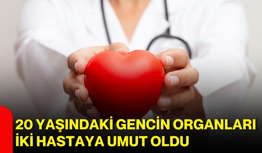20 yaşındaki gencin organları iki hastaya umut oldu