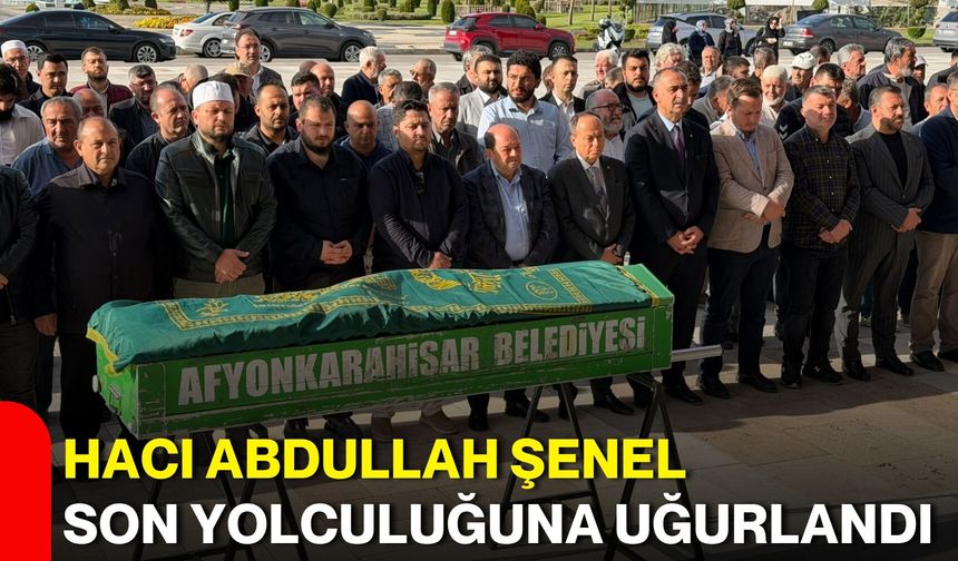 Hacı Abdullah Şenel son yolculuğuna uğurlandı