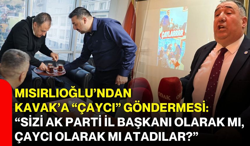 Mısırlıoğlu’ndan Kavak’a “Çaycı” göndermesi: “Sizi AK Parti İl Başkanı olarak mı, çaycı olarak mı atadılar?”