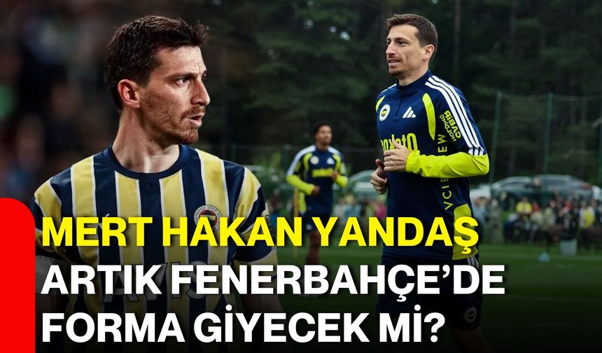 Mert Hakan Yandaş artık Fenerbahçe’de forma giyecek mi?