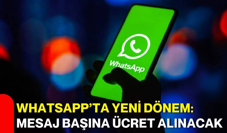 WhatsApp’ta yeni dönem: Mesaj başına ücret alınacak