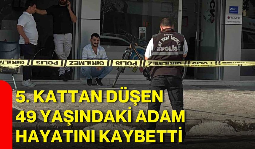 5. kattan düşen 49 yaşındaki adam hayatını kaybetti