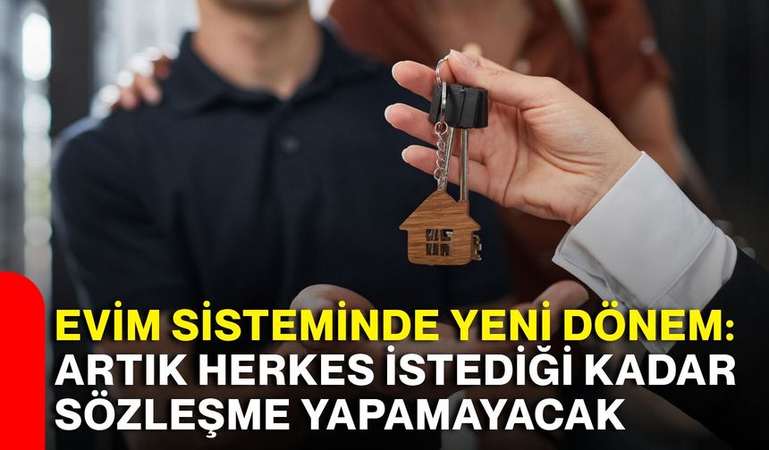 Evim sisteminde yeni dönem: Artık herkes istediği kadar sözleşme yapamayacak