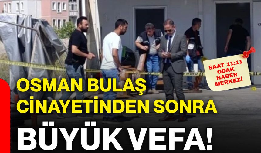 Osman Bulaş cinayetinden sonra büyük vefa!