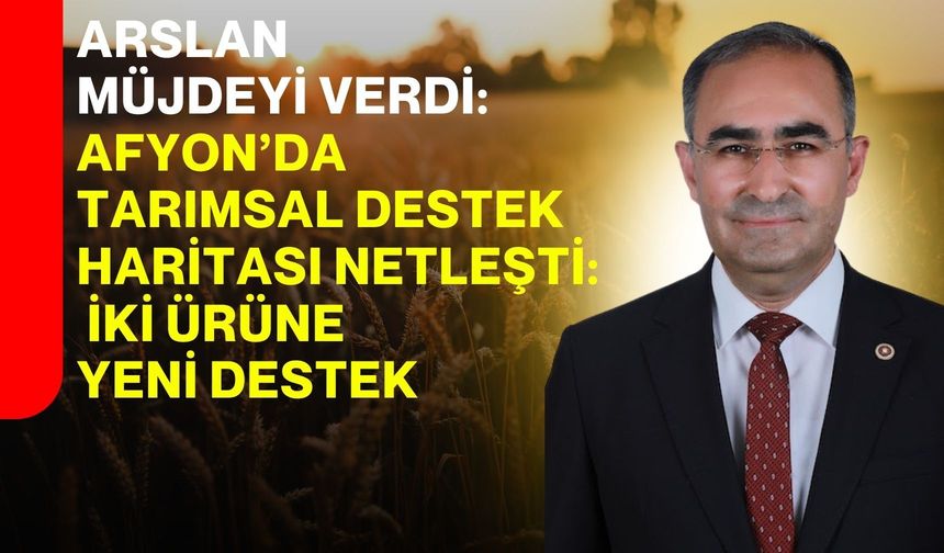 Arslan Müjdeyi Verdi: Afyonkarahisar’da tarımsal destek haritası netleşti: İki ürüne yeni destek