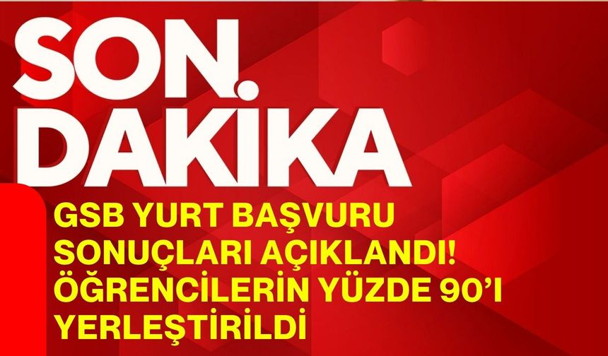 GSB yurt başvuru sonuçları açıklandı! Öğrencilerin yüzde 90’ı yerleştirildi