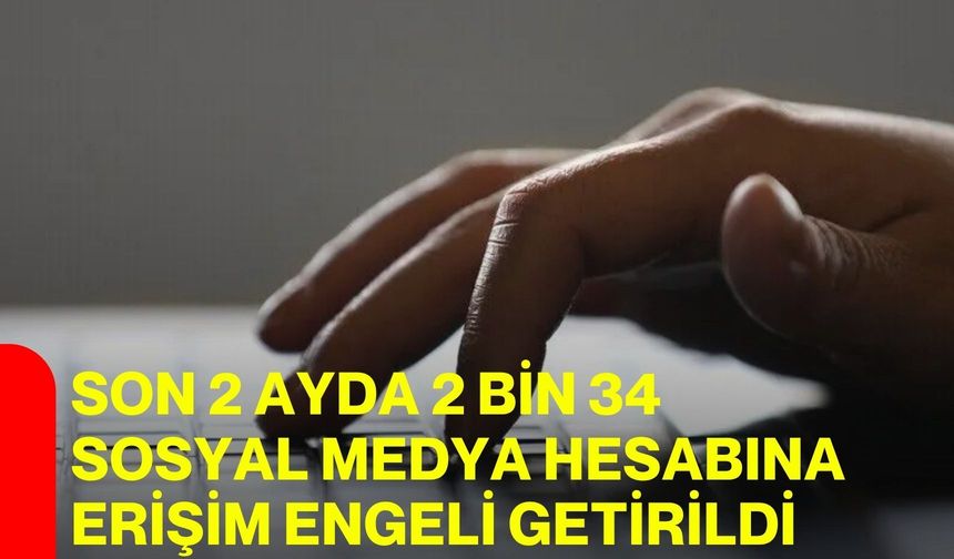 Son 2 ayda 2 bin 34 sosyal medya hesabına erişim engeli getirildi