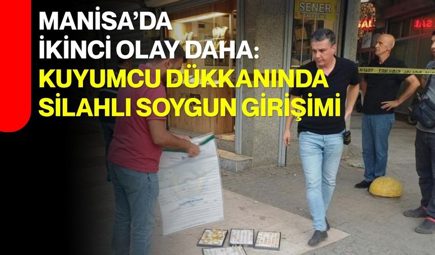 Manisa’da ikinci olay daha: Kuyumcu dükkanında silahlı soygun girişimi