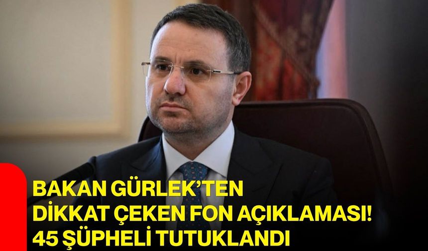 Bakan Gürlek’ten dikkat çeken fon açıklaması! 45 şüpheli tutuklandı