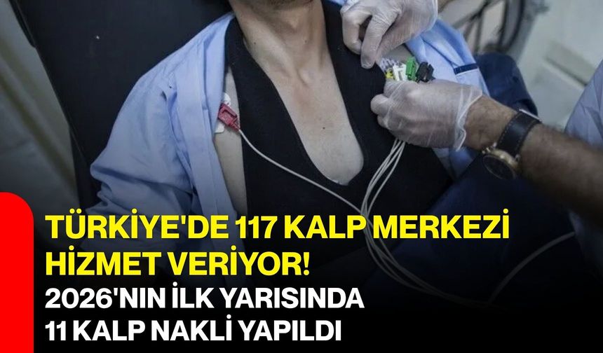 Türkiye'de 117 kalp merkezi hizmet veriyor! 2026'nın ilk yarısında 11 kalp nakli yapıldı