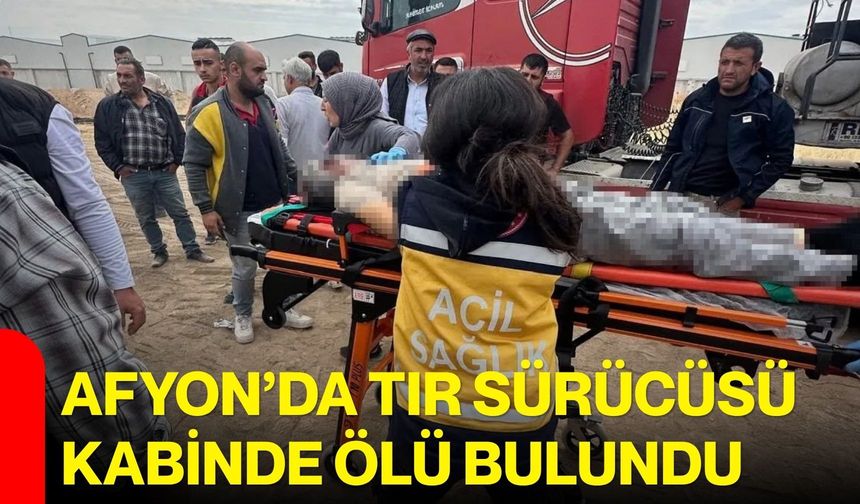 Afyon’da tır sürücüsü kabinde ölü bulundu